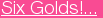 Six Golds!...